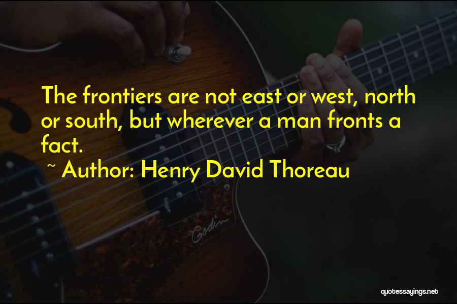 Henry David Thoreau Quotes: The Frontiers Are Not East Or West, North Or South, But Wherever A Man Fronts A Fact.