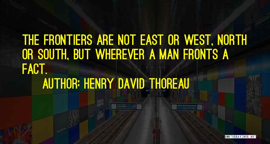 Henry David Thoreau Quotes: The Frontiers Are Not East Or West, North Or South, But Wherever A Man Fronts A Fact.