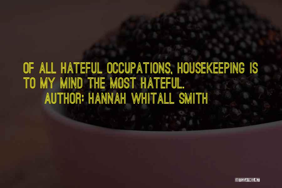 Hannah Whitall Smith Quotes: Of All Hateful Occupations, Housekeeping Is To My Mind The Most Hateful.