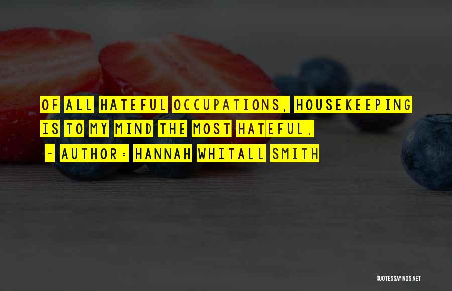Hannah Whitall Smith Quotes: Of All Hateful Occupations, Housekeeping Is To My Mind The Most Hateful.