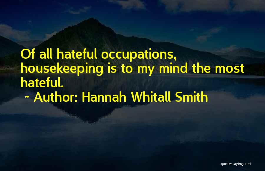 Hannah Whitall Smith Quotes: Of All Hateful Occupations, Housekeeping Is To My Mind The Most Hateful.