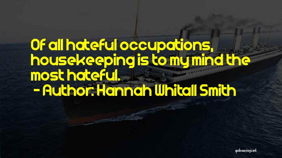 Hannah Whitall Smith Quotes: Of All Hateful Occupations, Housekeeping Is To My Mind The Most Hateful.