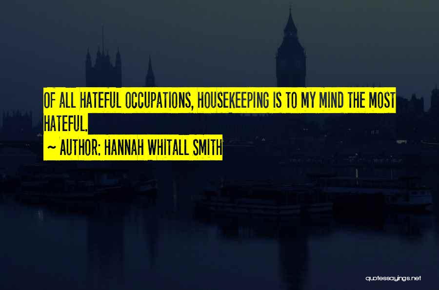 Hannah Whitall Smith Quotes: Of All Hateful Occupations, Housekeeping Is To My Mind The Most Hateful.