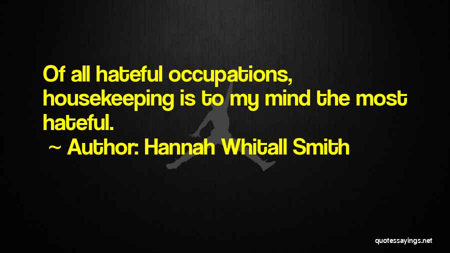 Hannah Whitall Smith Quotes: Of All Hateful Occupations, Housekeeping Is To My Mind The Most Hateful.