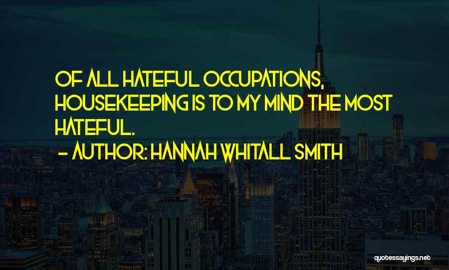 Hannah Whitall Smith Quotes: Of All Hateful Occupations, Housekeeping Is To My Mind The Most Hateful.