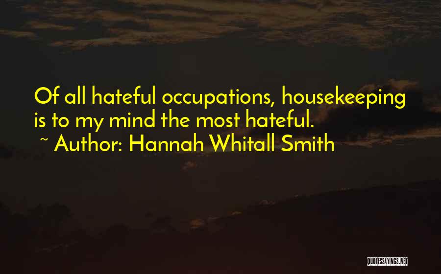 Hannah Whitall Smith Quotes: Of All Hateful Occupations, Housekeeping Is To My Mind The Most Hateful.