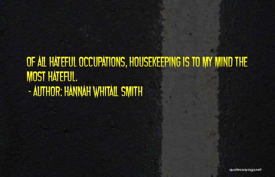 Hannah Whitall Smith Quotes: Of All Hateful Occupations, Housekeeping Is To My Mind The Most Hateful.