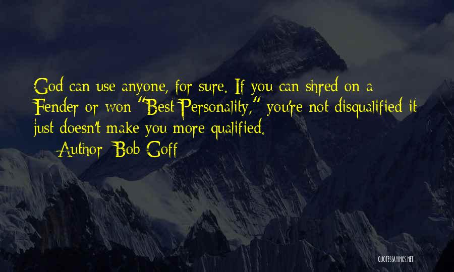 Bob Goff Quotes: God Can Use Anyone, For Sure. If You Can Shred On A Fender Or Won Best Personality, You're Not Disqualified-it