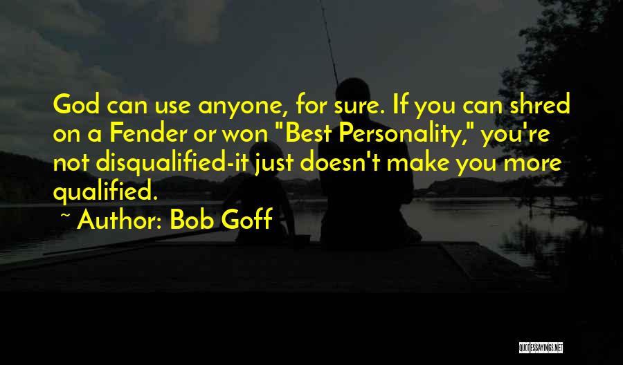 Bob Goff Quotes: God Can Use Anyone, For Sure. If You Can Shred On A Fender Or Won Best Personality, You're Not Disqualified-it