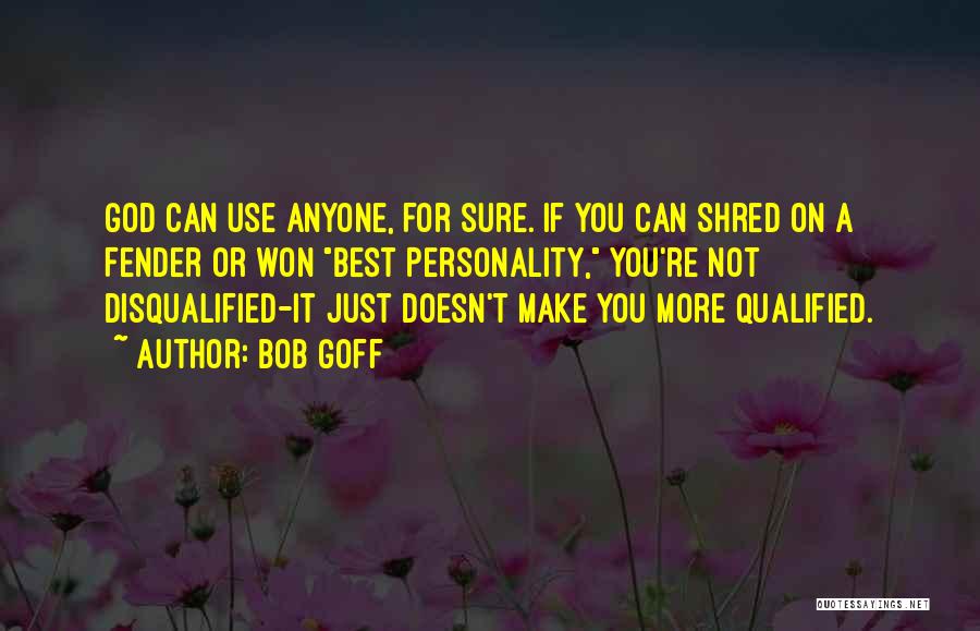 Bob Goff Quotes: God Can Use Anyone, For Sure. If You Can Shred On A Fender Or Won Best Personality, You're Not Disqualified-it