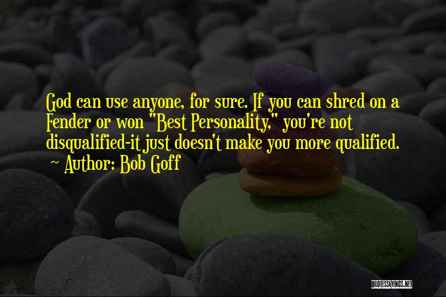 Bob Goff Quotes: God Can Use Anyone, For Sure. If You Can Shred On A Fender Or Won Best Personality, You're Not Disqualified-it