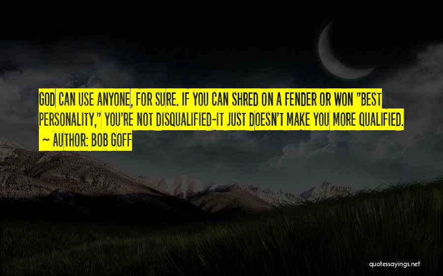 Bob Goff Quotes: God Can Use Anyone, For Sure. If You Can Shred On A Fender Or Won Best Personality, You're Not Disqualified-it