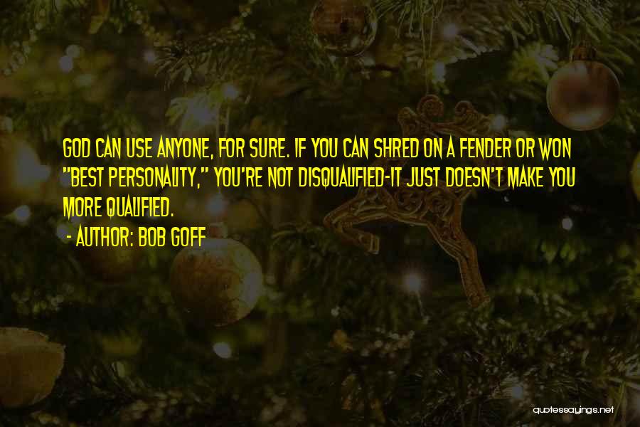 Bob Goff Quotes: God Can Use Anyone, For Sure. If You Can Shred On A Fender Or Won Best Personality, You're Not Disqualified-it