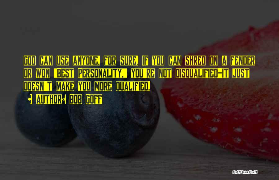 Bob Goff Quotes: God Can Use Anyone, For Sure. If You Can Shred On A Fender Or Won Best Personality, You're Not Disqualified-it
