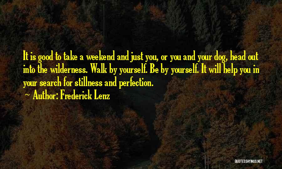 Frederick Lenz Quotes: It Is Good To Take A Weekend And Just You, Or You And Your Dog, Head Out Into The Wilderness.