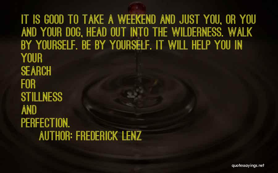 Frederick Lenz Quotes: It Is Good To Take A Weekend And Just You, Or You And Your Dog, Head Out Into The Wilderness.