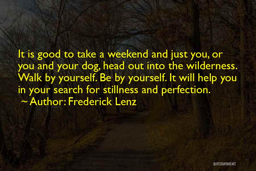 Frederick Lenz Quotes: It Is Good To Take A Weekend And Just You, Or You And Your Dog, Head Out Into The Wilderness.