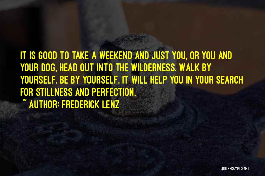 Frederick Lenz Quotes: It Is Good To Take A Weekend And Just You, Or You And Your Dog, Head Out Into The Wilderness.