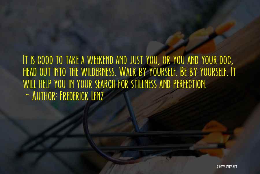 Frederick Lenz Quotes: It Is Good To Take A Weekend And Just You, Or You And Your Dog, Head Out Into The Wilderness.