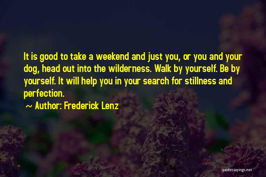 Frederick Lenz Quotes: It Is Good To Take A Weekend And Just You, Or You And Your Dog, Head Out Into The Wilderness.