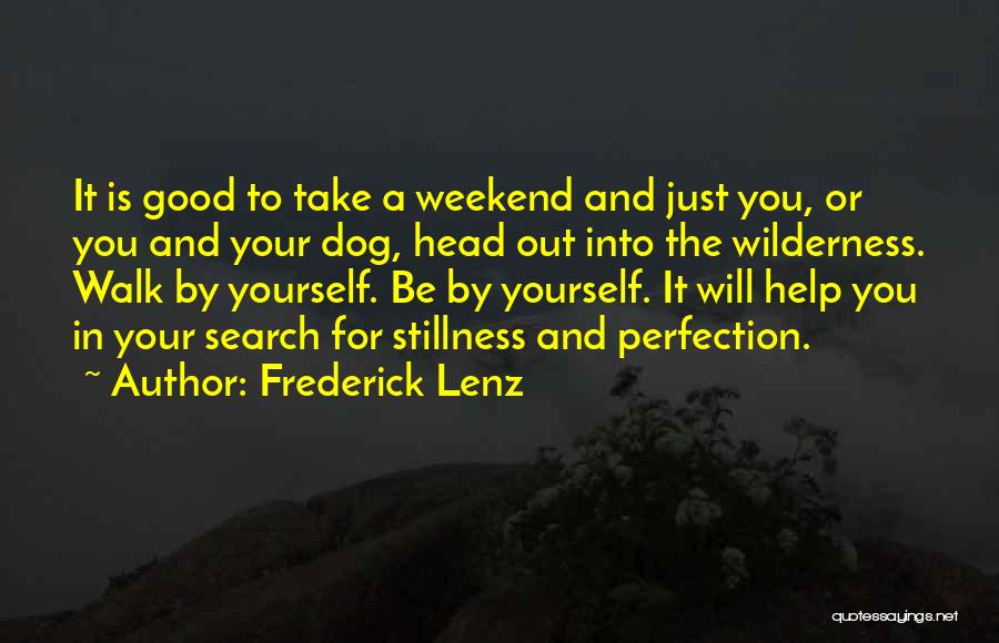 Frederick Lenz Quotes: It Is Good To Take A Weekend And Just You, Or You And Your Dog, Head Out Into The Wilderness.