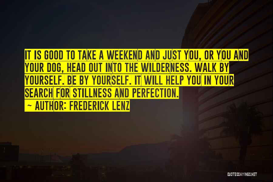 Frederick Lenz Quotes: It Is Good To Take A Weekend And Just You, Or You And Your Dog, Head Out Into The Wilderness.