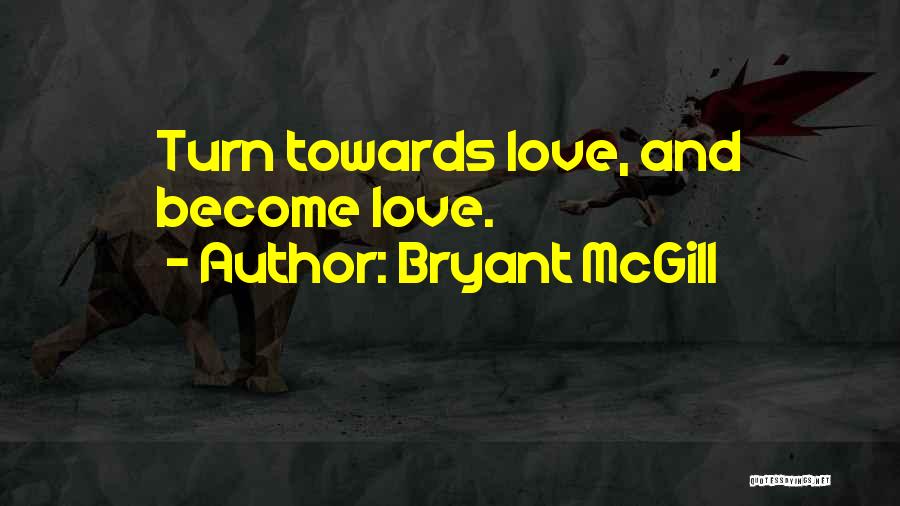 Bryant McGill Quotes: Turn Towards Love, And Become Love.