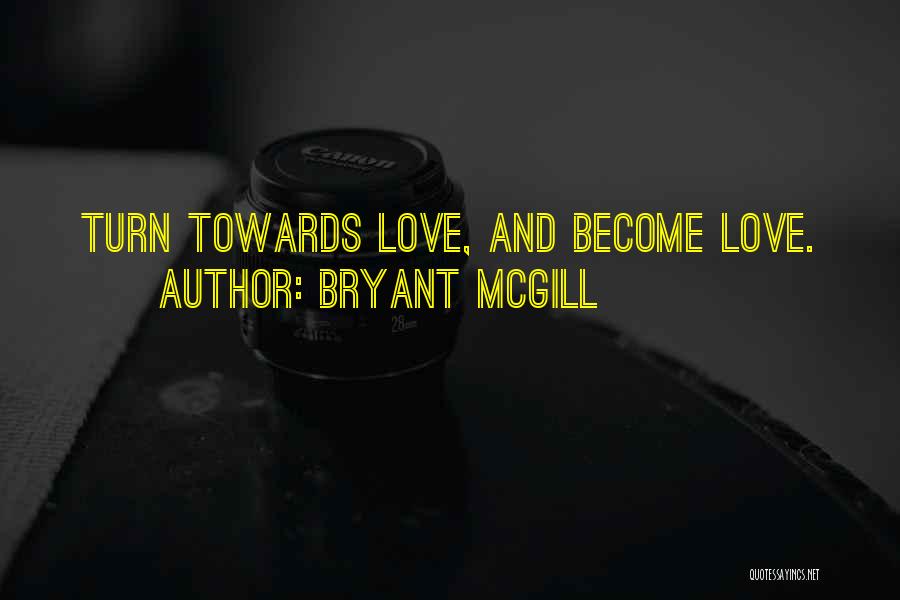 Bryant McGill Quotes: Turn Towards Love, And Become Love.