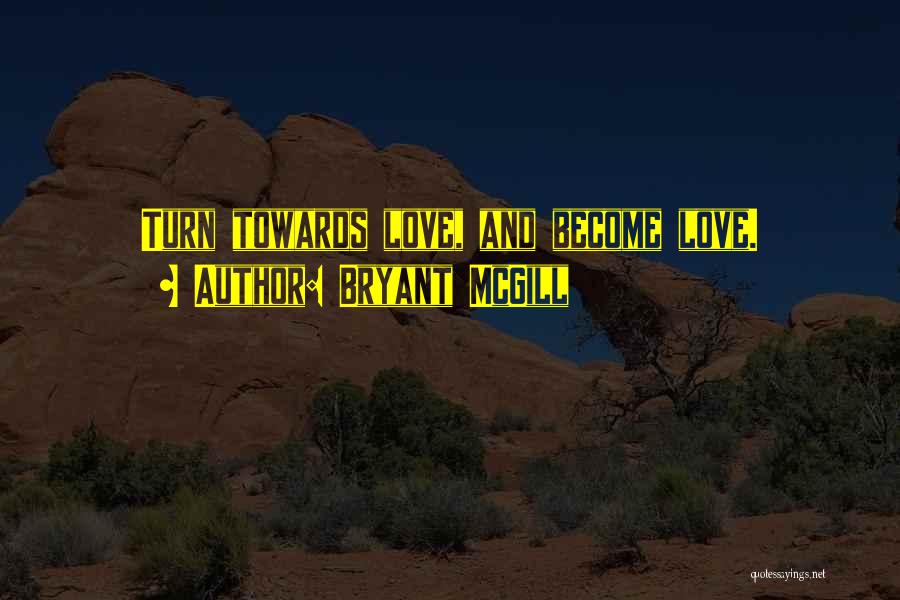 Bryant McGill Quotes: Turn Towards Love, And Become Love.