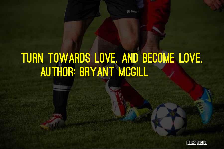 Bryant McGill Quotes: Turn Towards Love, And Become Love.
