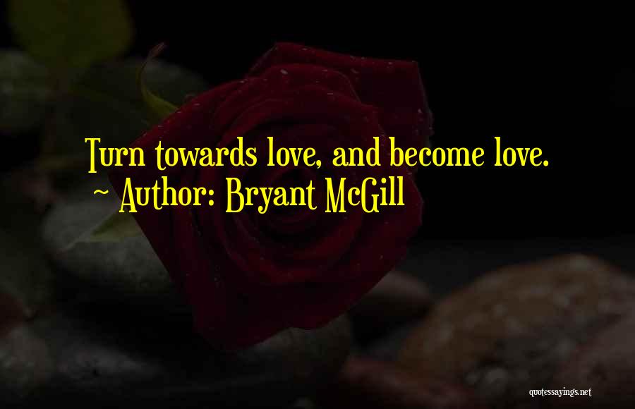 Bryant McGill Quotes: Turn Towards Love, And Become Love.