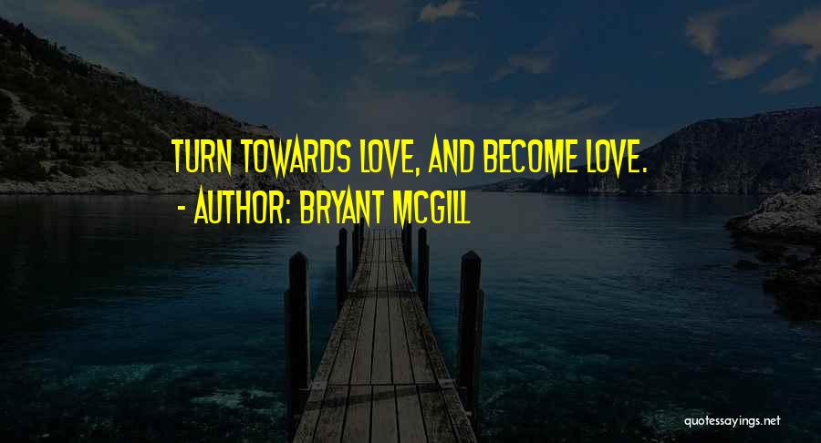 Bryant McGill Quotes: Turn Towards Love, And Become Love.