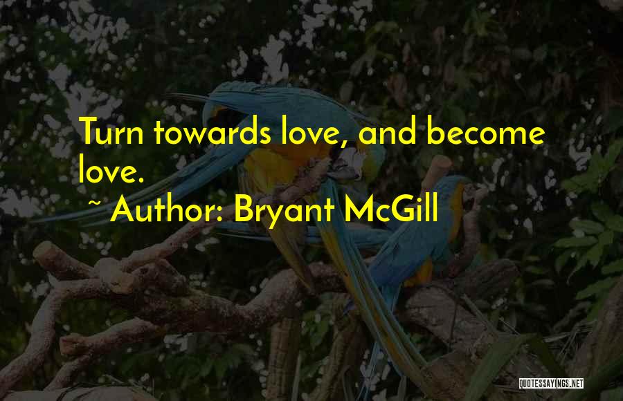 Bryant McGill Quotes: Turn Towards Love, And Become Love.