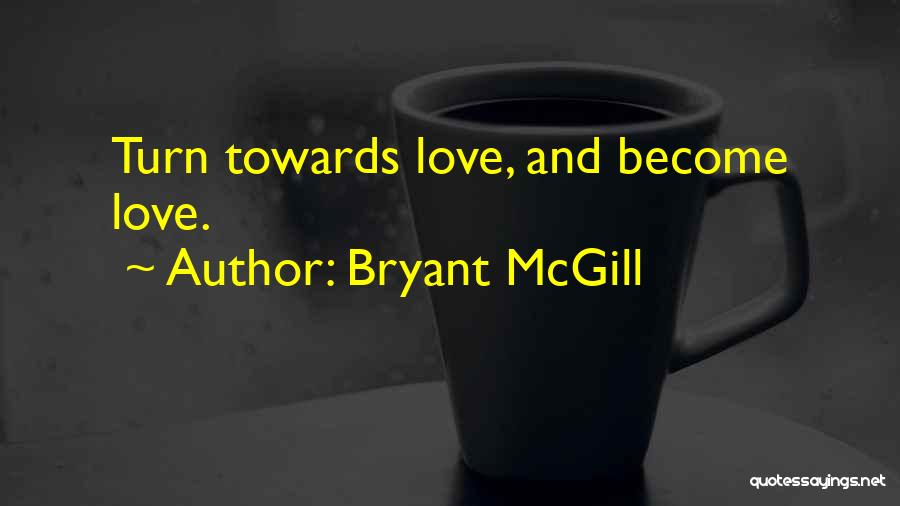 Bryant McGill Quotes: Turn Towards Love, And Become Love.