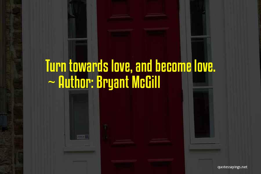 Bryant McGill Quotes: Turn Towards Love, And Become Love.