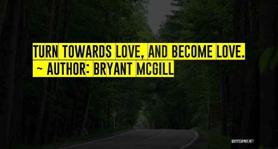 Bryant McGill Quotes: Turn Towards Love, And Become Love.