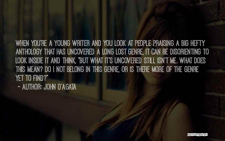 John D'Agata Quotes: When You're A Young Writer And You Look At People Praising A Big Hefty Anthology That Has Uncovered A Long