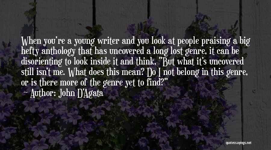 John D'Agata Quotes: When You're A Young Writer And You Look At People Praising A Big Hefty Anthology That Has Uncovered A Long