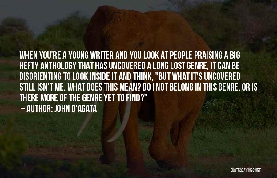John D'Agata Quotes: When You're A Young Writer And You Look At People Praising A Big Hefty Anthology That Has Uncovered A Long