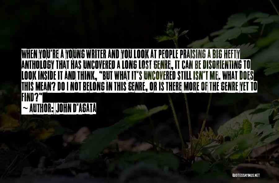 John D'Agata Quotes: When You're A Young Writer And You Look At People Praising A Big Hefty Anthology That Has Uncovered A Long
