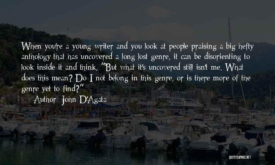 John D'Agata Quotes: When You're A Young Writer And You Look At People Praising A Big Hefty Anthology That Has Uncovered A Long