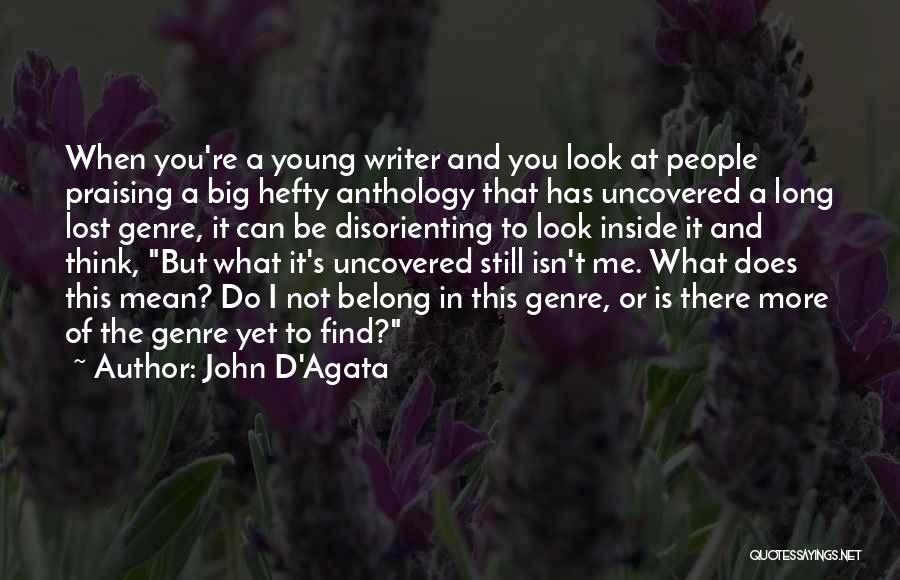 John D'Agata Quotes: When You're A Young Writer And You Look At People Praising A Big Hefty Anthology That Has Uncovered A Long