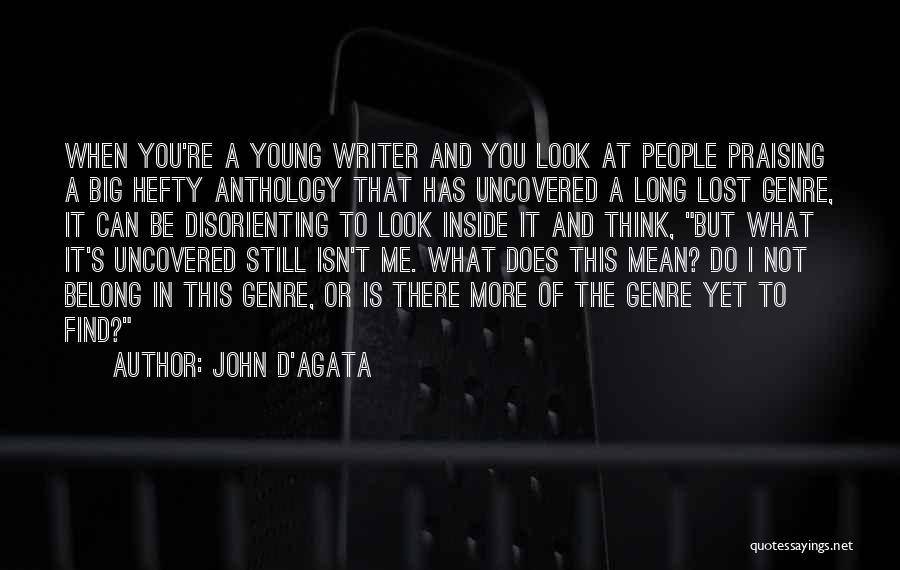 John D'Agata Quotes: When You're A Young Writer And You Look At People Praising A Big Hefty Anthology That Has Uncovered A Long