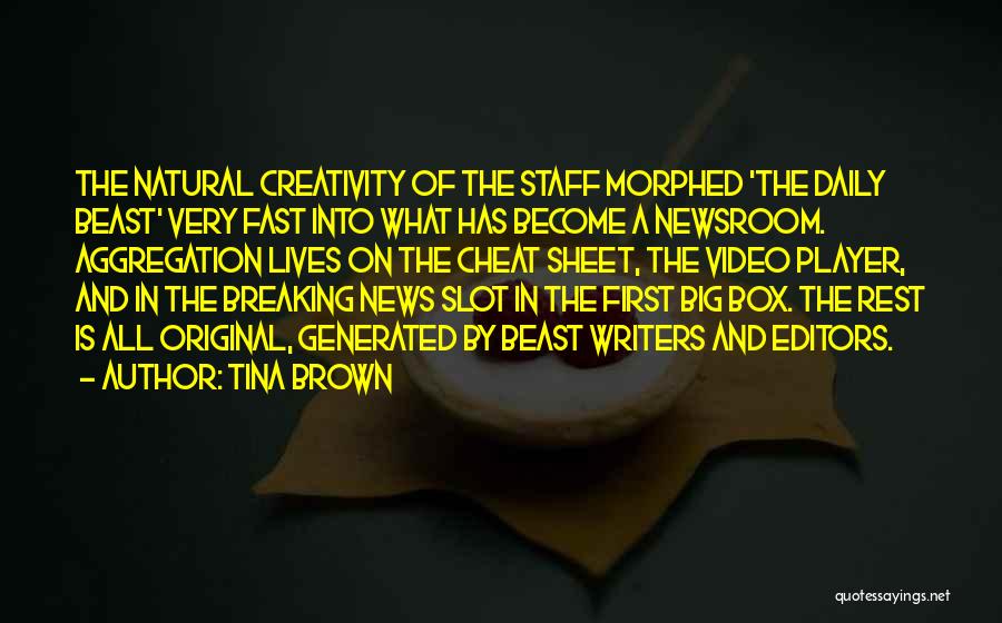 Tina Brown Quotes: The Natural Creativity Of The Staff Morphed 'the Daily Beast' Very Fast Into What Has Become A Newsroom. Aggregation Lives