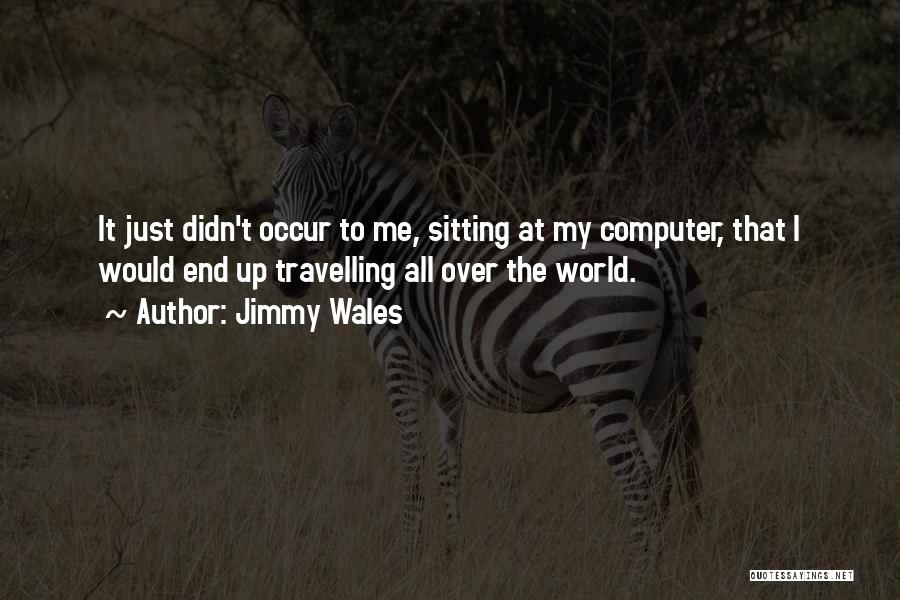 Jimmy Wales Quotes: It Just Didn't Occur To Me, Sitting At My Computer, That I Would End Up Travelling All Over The World.