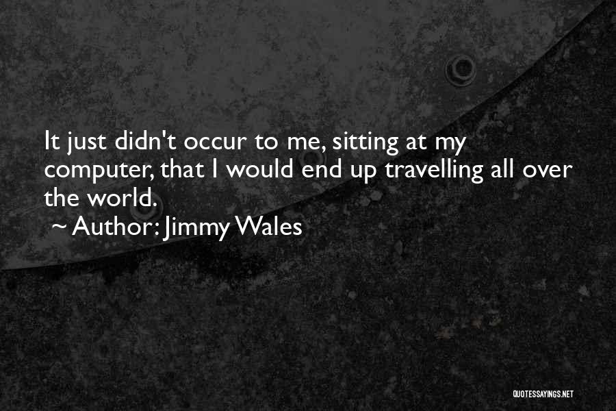Jimmy Wales Quotes: It Just Didn't Occur To Me, Sitting At My Computer, That I Would End Up Travelling All Over The World.