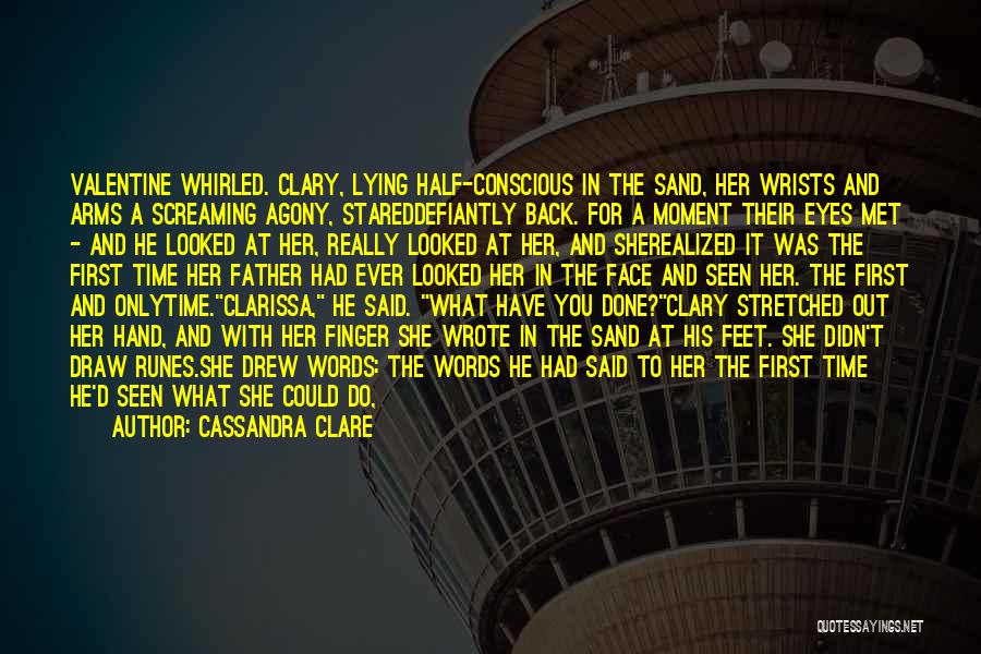 Cassandra Clare Quotes: Valentine Whirled. Clary, Lying Half-conscious In The Sand, Her Wrists And Arms A Screaming Agony, Stareddefiantly Back. For A Moment