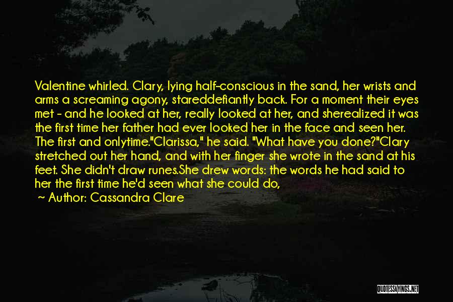 Cassandra Clare Quotes: Valentine Whirled. Clary, Lying Half-conscious In The Sand, Her Wrists And Arms A Screaming Agony, Stareddefiantly Back. For A Moment