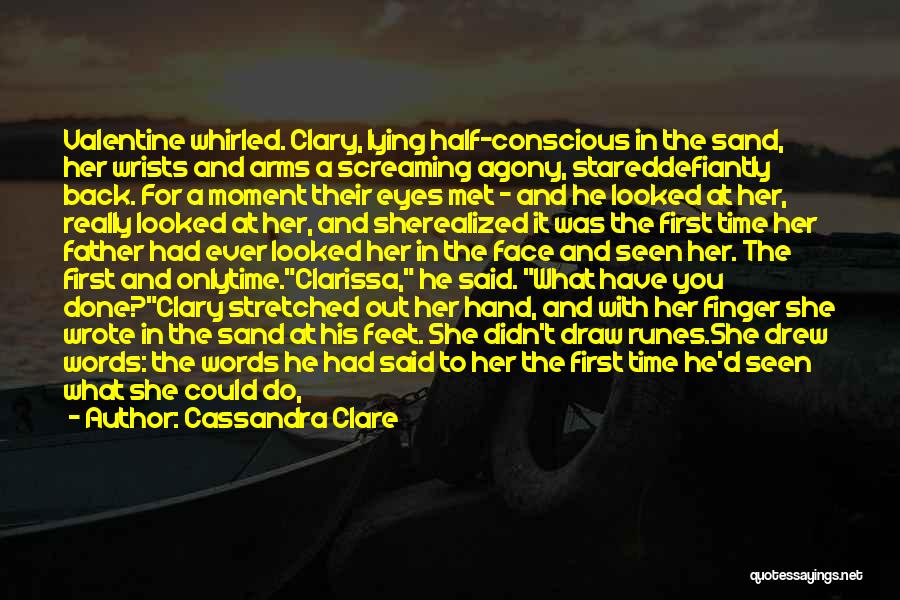 Cassandra Clare Quotes: Valentine Whirled. Clary, Lying Half-conscious In The Sand, Her Wrists And Arms A Screaming Agony, Stareddefiantly Back. For A Moment