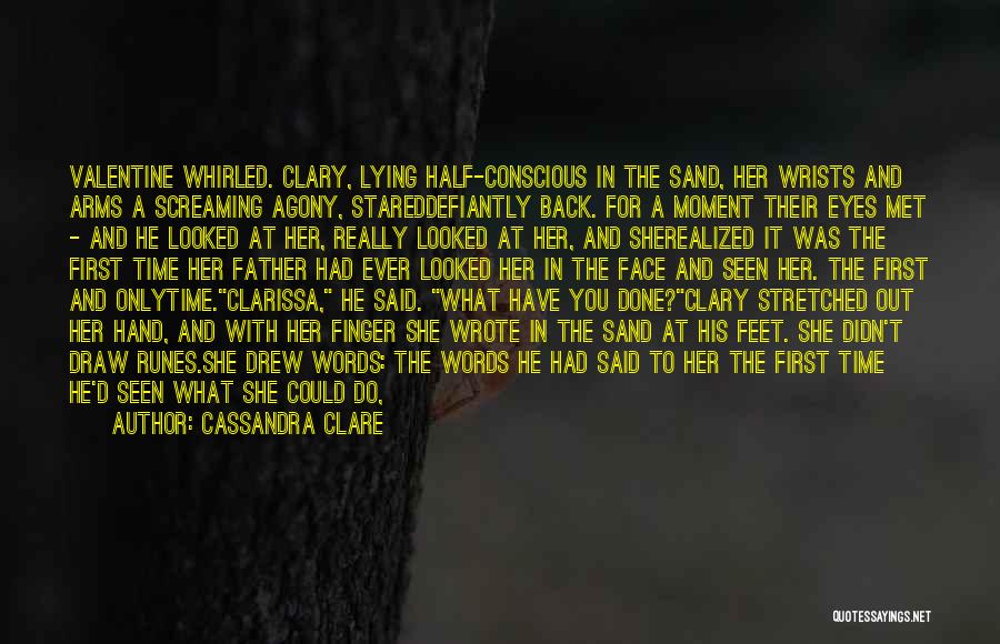 Cassandra Clare Quotes: Valentine Whirled. Clary, Lying Half-conscious In The Sand, Her Wrists And Arms A Screaming Agony, Stareddefiantly Back. For A Moment